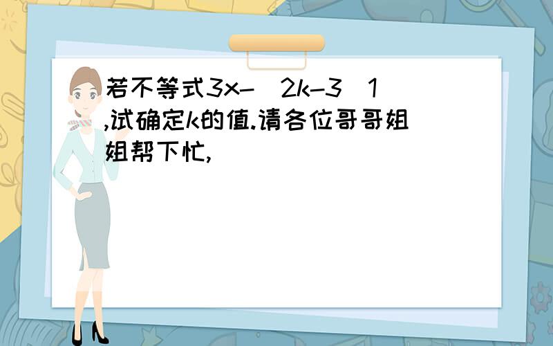 若不等式3x-（2k-3)1,试确定k的值.请各位哥哥姐姐帮下忙,