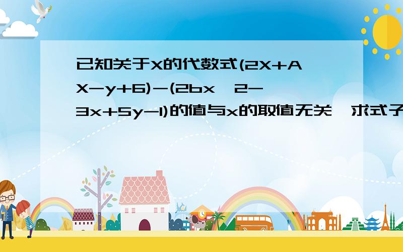 已知关于X的代数式(2X+AX-y+6)-(2bx^2-3x+5y-1)的值与x的取值无关,求式子1/3A^3-2B^2-1/4A^3+3B^2的值