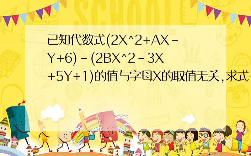 已知代数式(2X^2+AX-Y+6)-(2BX^2-3X+5Y+1)的值与字母X的取值无关,求式子1/3A^3-2B^2-1/4A^3+2B^2的值