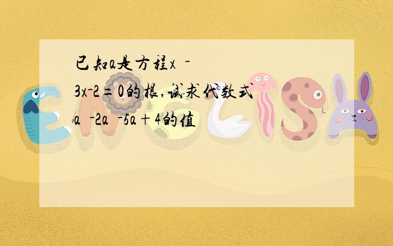 已知a是方程x²-3x-2=0的根,试求代数式a³-2a²-5a+4的值