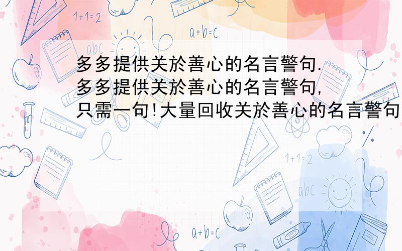 多多提供关於善心的名言警句.多多提供关於善心的名言警句,只需一句!大量回收关於善心的名言警句,知道的回答!