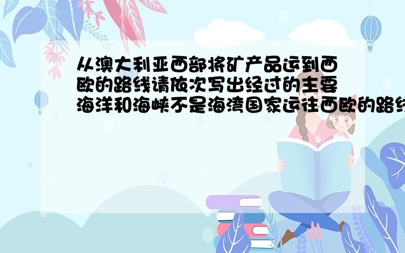 从澳大利亚西部将矿产品运到西欧的路线请依次写出经过的主要海洋和海峡不是海湾国家运往西欧的路线