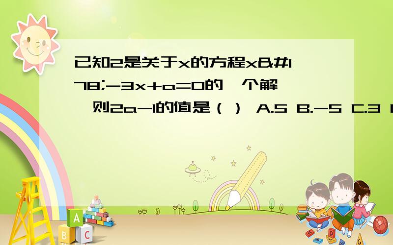 已知2是关于x的方程x²-3x+a=0的一个解,则2a-1的值是（） A.5 B.-5 C.3 D.-3