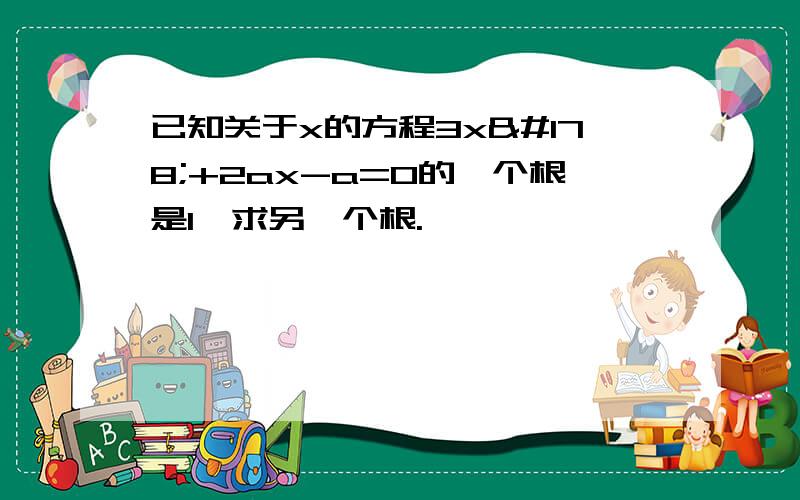 已知关于x的方程3x²+2ax-a=0的一个根是1,求另一个根.