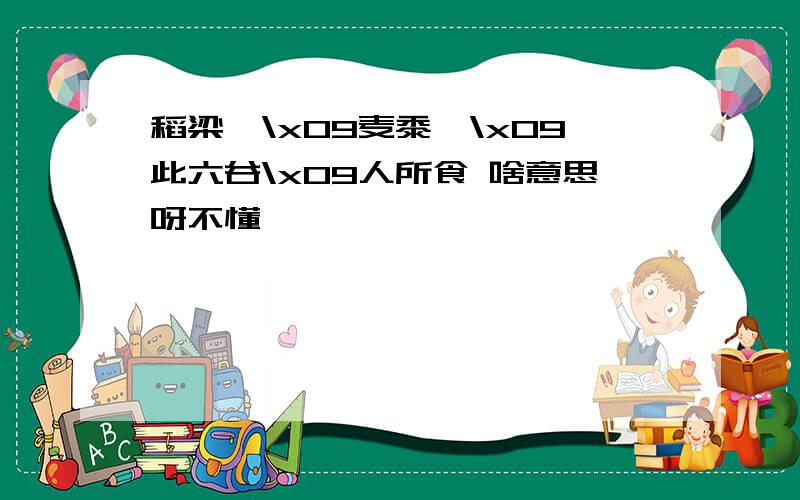 稻梁菽\x09麦黍稷\x09此六谷\x09人所食 啥意思呀不懂