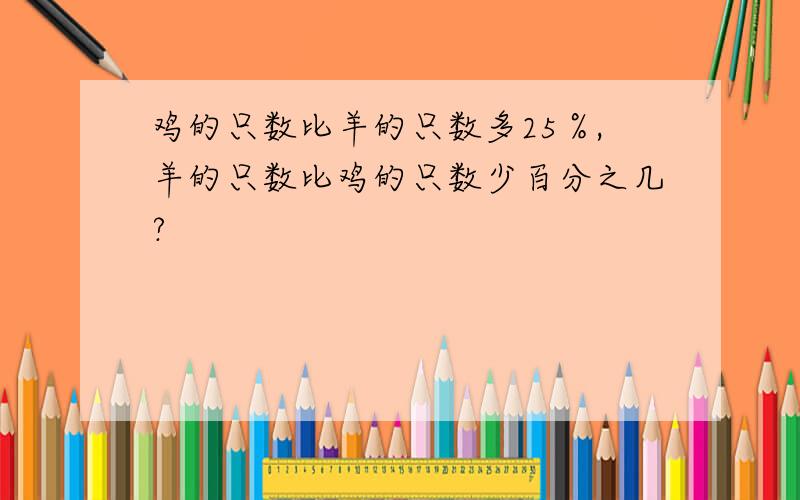 鸡的只数比羊的只数多25％,羊的只数比鸡的只数少百分之几?