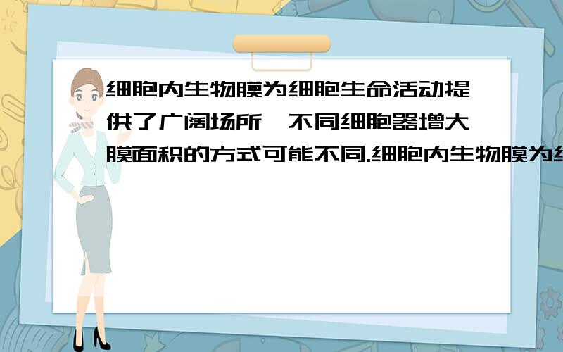 细胞内生物膜为细胞生命活动提供了广阔场所,不同细胞器增大膜面积的方式可能不同.细胞内生物膜为细胞生命活动提供了广阔场所,不同细胞器增大膜面积的方式可能不同.下列有关细胞器增