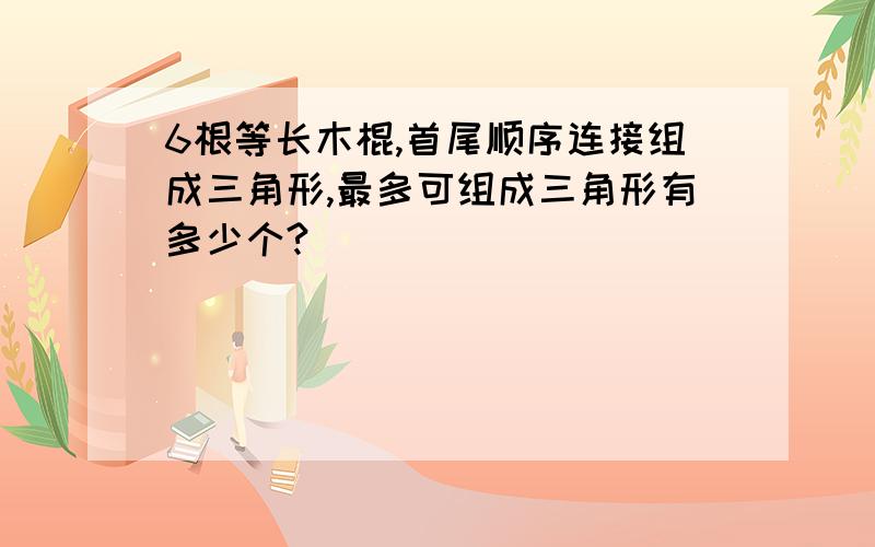 6根等长木棍,首尾顺序连接组成三角形,最多可组成三角形有多少个?