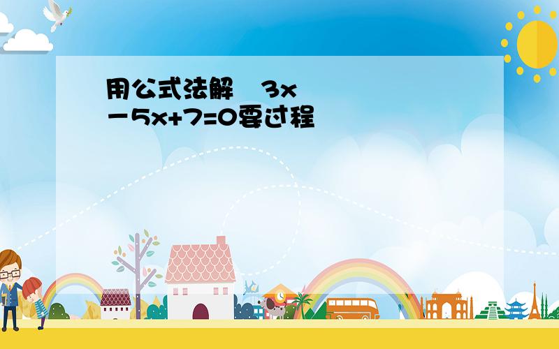 用公式法解﹣3x²－5x+7=0要过程