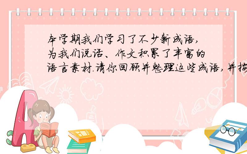 本学期我们学习了不少新成语,为我们说话、作文积累了丰富的语言素材.请你回顾并整理这些成语,并按下面的六年级下语文课堂作业本P56第四大题