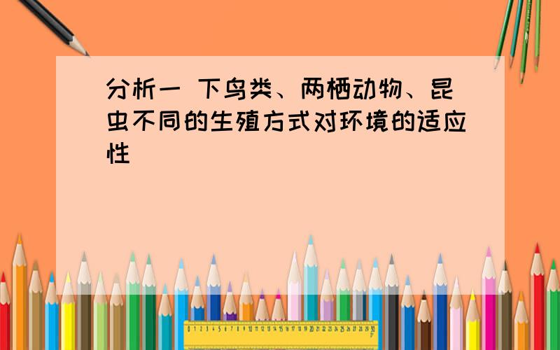 分析一 下鸟类、两栖动物、昆虫不同的生殖方式对环境的适应性