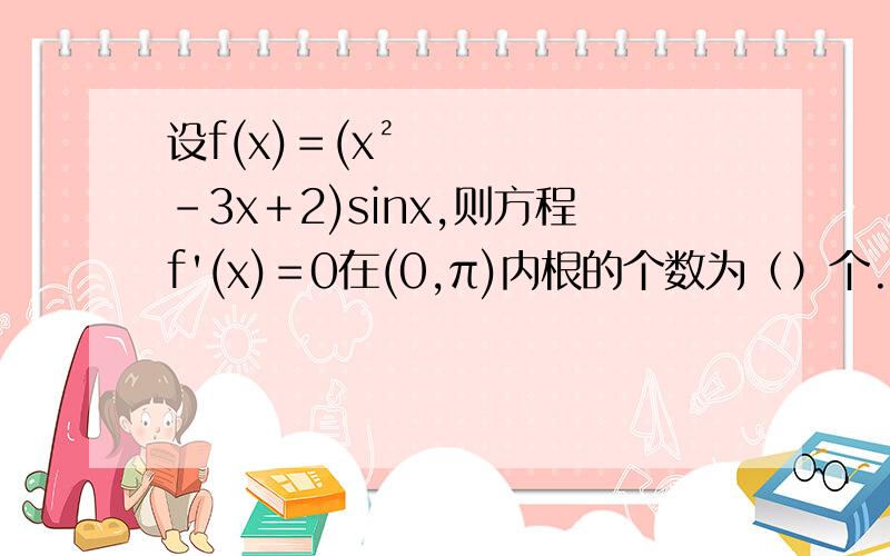 设f(x)＝(x²－3x＋2)sinx,则方程f'(x)＝0在(0,π)内根的个数为（）个.A.0个 B.至多一个 C.2个 D.至少3个
