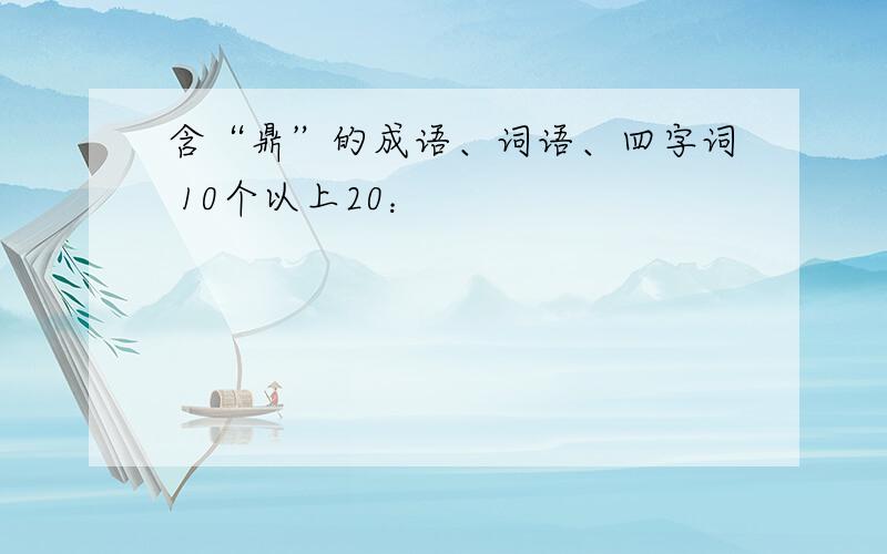 含“鼎”的成语、词语、四字词 10个以上20：