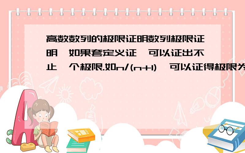 高数数列的极限证明数列极限证明,如果套定义证,可以证出不止一个极限.如n/(n+1),可以证得极限为1,但将2带入定义,依然能证