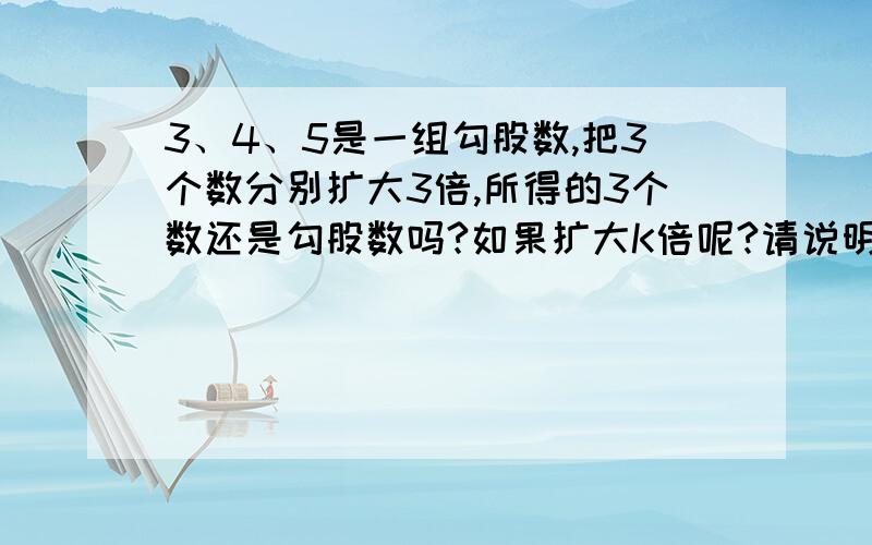 3、4、5是一组勾股数,把3个数分别扩大3倍,所得的3个数还是勾股数吗?如果扩大K倍呢?请说明理由.