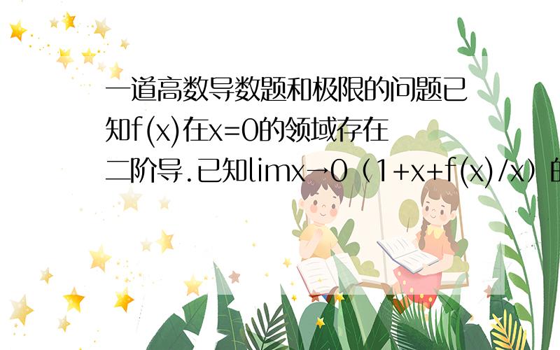 一道高数导数题和极限的问题已知f(x)在x=0的领域存在二阶导.已知limx→0（1+x+f(x)/x）的(1/x)次方为e的3次方.求f(0),f'(0),f''(0).求极限limx→0（1+f(x)/x）的(1/x)次方