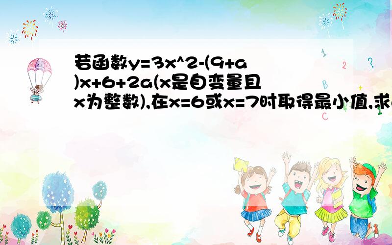 若函数y=3x^2-(9+a)x+6+2a(x是自变量且x为整数),在x=6或x=7时取得最小值,求a的取值范围.正确答案是24≤a≤36,如何求得?