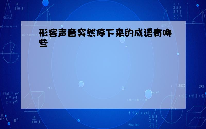 形容声音突然停下来的成语有哪些