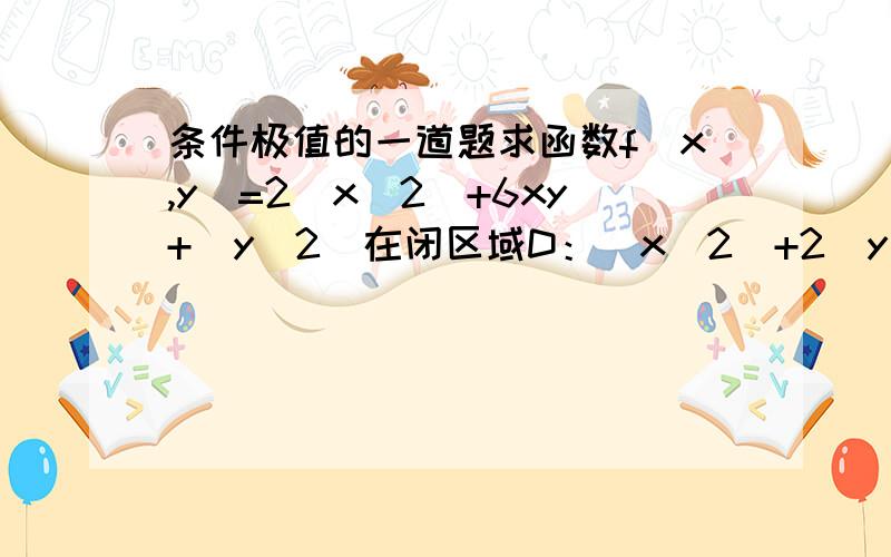 条件极值的一道题求函数f(x,y)=2(x^2)+6xy+(y^2)在闭区域D：(x^2)+2(y^2)