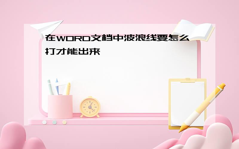 在WORD文档中波浪线要怎么打才能出来,