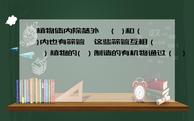 植物体内除茎外,（ )和（ )内也有筛管,这些筛管互相（ ）植物的( ）制造的有机物通过（ ）,运输到（ ).