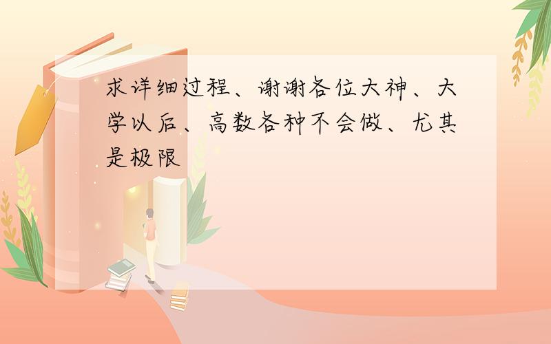 求详细过程、谢谢各位大神、大学以后、高数各种不会做、尤其是极限