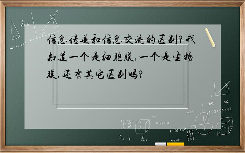 信息传递和信息交流的区别?我知道一个是细胞膜,一个是生物膜,还有其它区别吗?