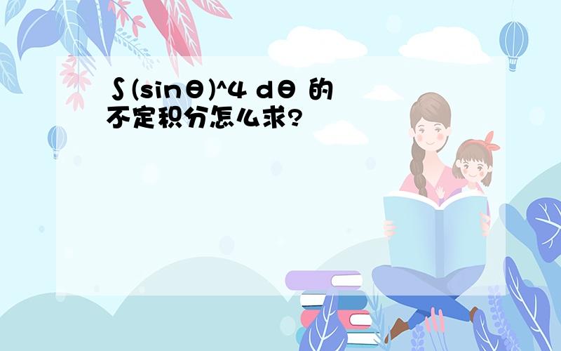 ∫(sinθ)^4 dθ 的不定积分怎么求?