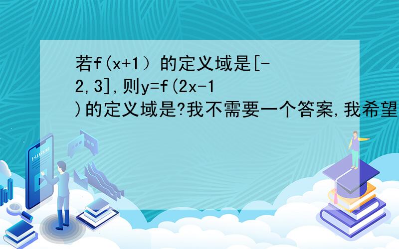 若f(x+1）的定义域是[-2,3],则y=f(2x-1)的定义域是?我不需要一个答案,我希望从这道题跟我说一下定义域和值域的区别,还有f(x+1)和f(2x-1)和f(x)之间有什么关系?希望能详细一点