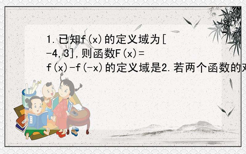 1.已知f(x)的定义域为[-4,3],则函数F(x)=f(x)-f(-x)的定义域是2.若两个函数的对应关系相同,值域也相同,但定义域不同,则称这两个函数为同族函数,那么与函数y=x²,x属于{-1,0,1,2]为同族函数的有几