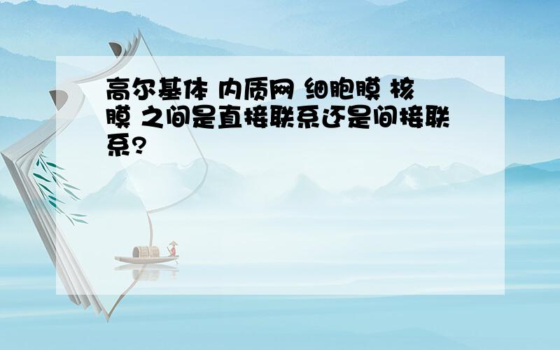 高尔基体 内质网 细胞膜 核膜 之间是直接联系还是间接联系?