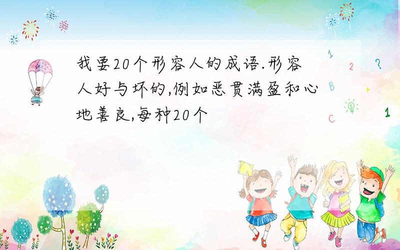 我要20个形容人的成语.形容人好与坏的,例如恶贯满盈和心地善良,每种20个