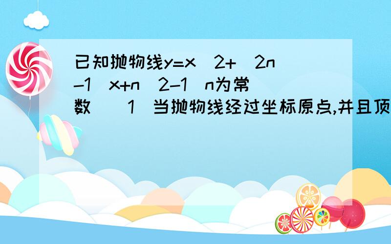 已知抛物线y=x^2+(2n-1)x+n^2-1(n为常数)(1)当抛物线经过坐标原点,并且顶点在第四象限时,求出他所对应的函数关系式;(2)设A是(1)所确定的抛物线上位于x轴下方,且在对称轴左侧的一个动点,过A作x轴