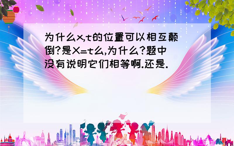 为什么x,t的位置可以相互颠倒?是X=t么,为什么?题中没有说明它们相等啊.还是.