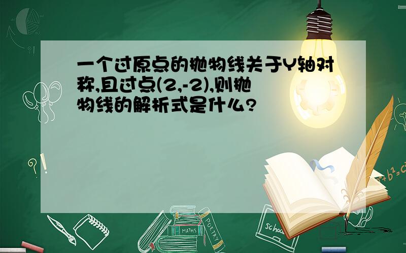 一个过原点的抛物线关于Y轴对称,且过点(2,-2),则抛物线的解析式是什么?