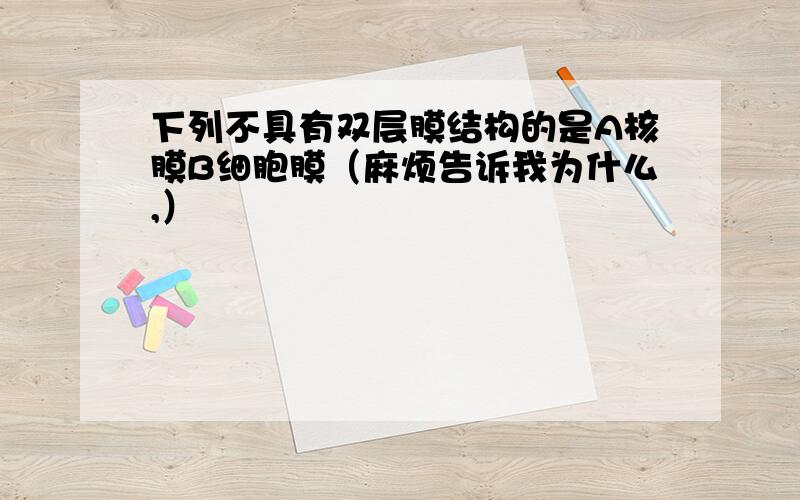 下列不具有双层膜结构的是A核膜B细胞膜（麻烦告诉我为什么,）