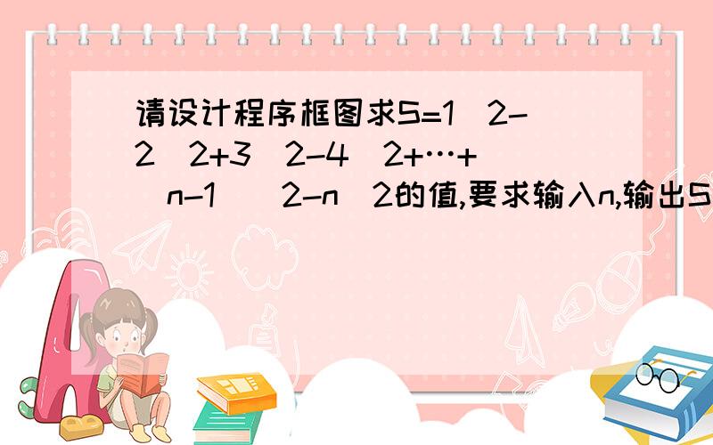 请设计程序框图求S=1^2-2^2+3^2-4^2+…+(n-1)^2-n^2的值,要求输入n,输出S的值请写出分析过程及结果