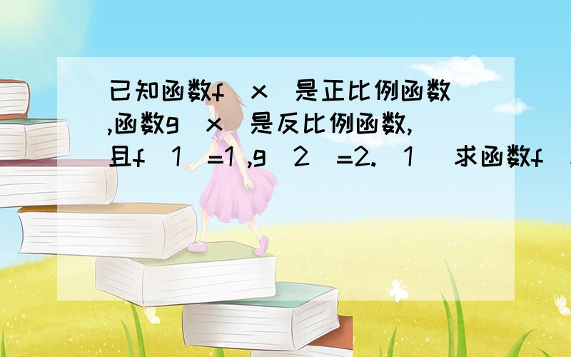 已知函数f（x）是正比例函数,函数g（x）是反比例函数,且f（1）=1 ,g（2）=2.（1） 求函数f（x）和g（x）；（2） 判断函数f（x）+g（x）的奇偶性；（3） 求函数f（x）+g（x）在（0,-2】上的最小