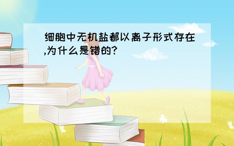 细胞中无机盐都以离子形式存在,为什么是错的?