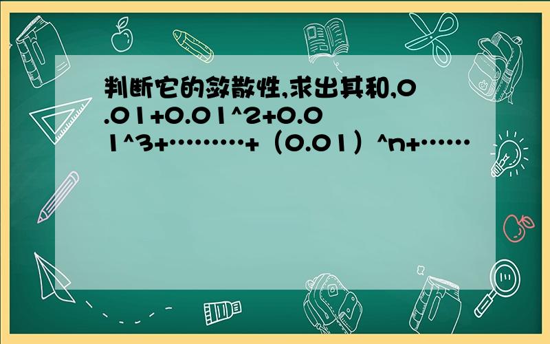 判断它的敛散性,求出其和,0.01+0.01^2+0.01^3+………+（0.01）^n+……