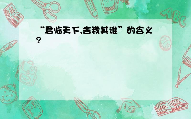 “君临天下,舍我其谁”的含义?