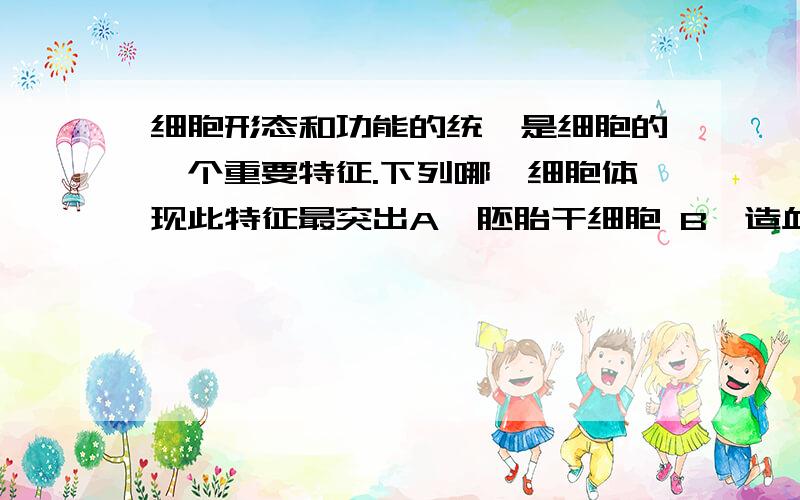 细胞形态和功能的统一是细胞的一个重要特征.下列哪一细胞体现此特征最突出A、胚胎干细胞 B、造血干细胞 C、受精卵 D、红细胞并说明这种题应如何判断