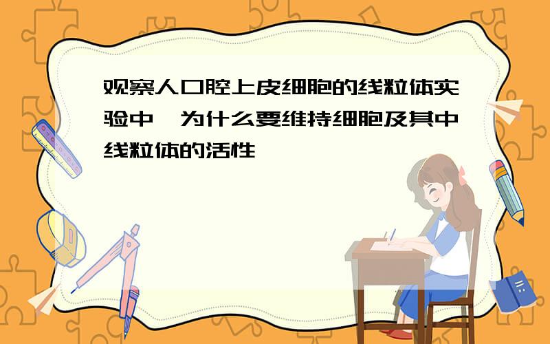 观察人口腔上皮细胞的线粒体实验中,为什么要维持细胞及其中线粒体的活性