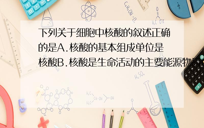 下列关于细胞中核酸的叙述正确的是A.核酸的基本组成单位是核酸B.核酸是生命活动的主要能源物质C.核酸是生物的遗传物质D.核酸是调节细胞和生物体新陈代谢的重要物质