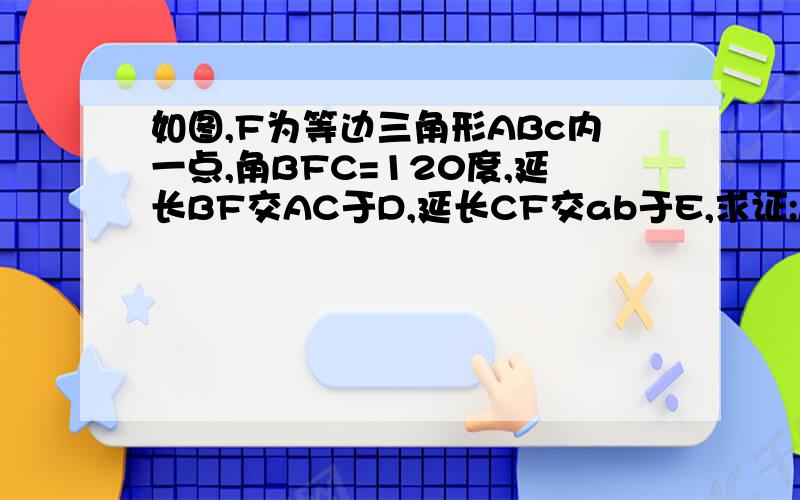 如图,F为等边三角形ABc内一点,角BFC=120度,延长BF交AC于D,延长CF交ab于E,求证:AE+AD=BC