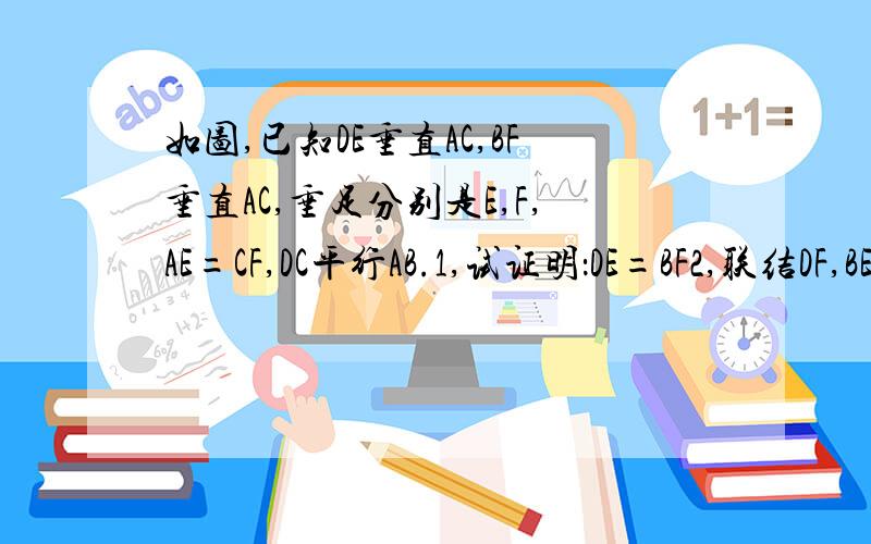 如图,已知DE垂直AC,BF垂直AC,垂足分别是E,F,AE=CF,DC平行AB.1,试证明：DE=BF2,联结DF,BE,猜想DF与BE的关系?并证明你的猜想的正确性.