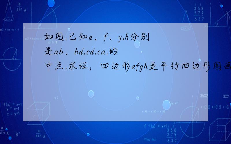 如图,已知e、f、g,h分别是ab、bd,cd,ca,的中点,求证：四边形efgh是平行四边形图画的不好见谅