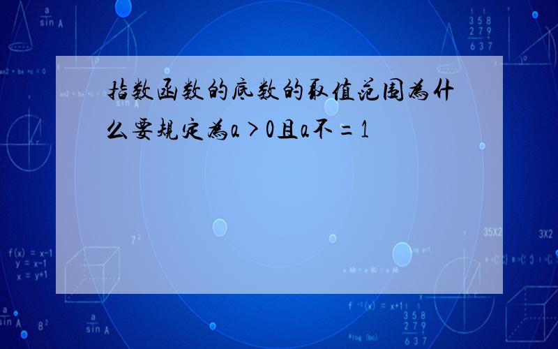 指数函数的底数的取值范围为什么要规定为a>0且a不=1