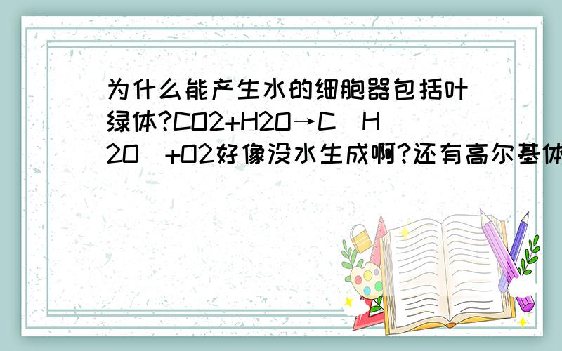 为什么能产生水的细胞器包括叶绿体?CO2+H2O→C（H2O）+O2好像没水生成啊?还有高尔基体为什么也能产生水,内质网却不能?