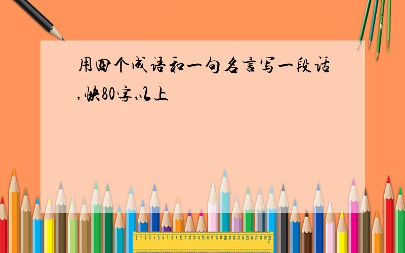 用四个成语和一句名言写一段话,快80字以上